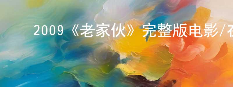 ﻿陈铁山发布﻿2009《老家伙》完整版电影/在线观看/百度云-美剧天堂